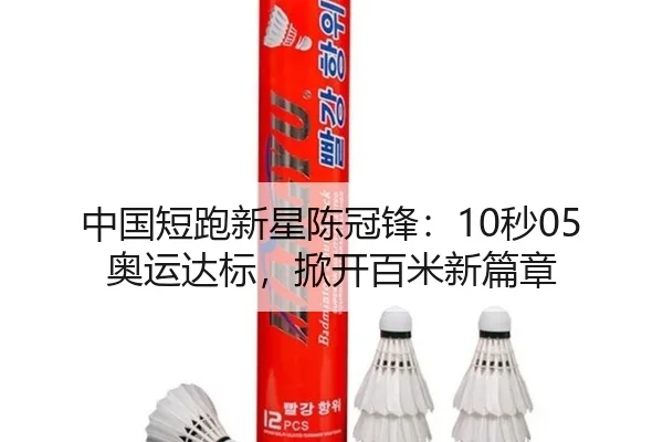中国短跑新星陈冠锋：10秒05奥运达标，掀开百米新篇章