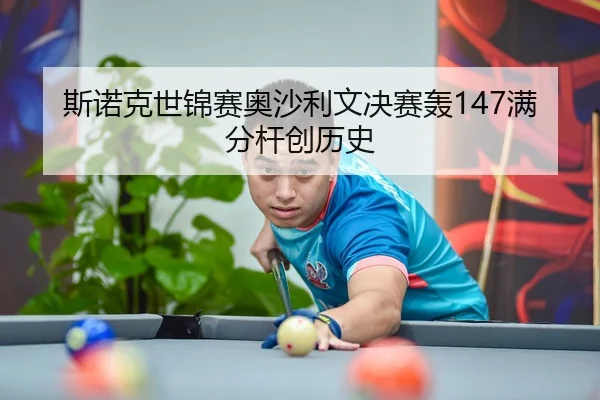 斯诺克世锦赛奥沙利文决赛轰147满分杆创历史