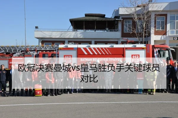 欧冠决赛曼城vs皇马胜负手关键球员对比